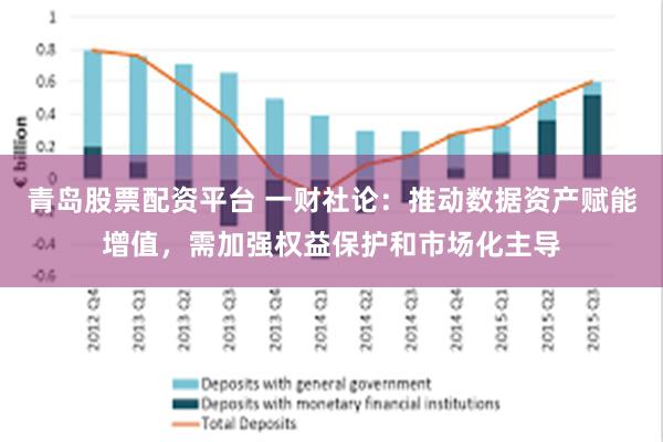 青岛股票配资平台 一财社论：推动数据资产赋能增值，需加强权益保护和市场化主导