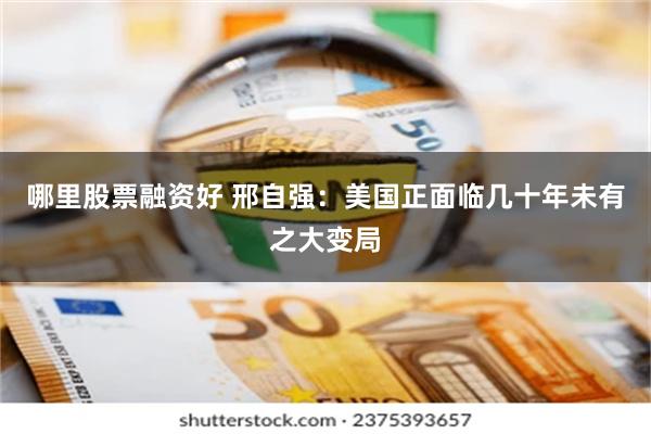 哪里股票融资好 邢自强：美国正面临几十年未有之大变局