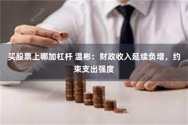 买股票上哪加杠杆 温彬：财政收入延续负增，约束支出强度