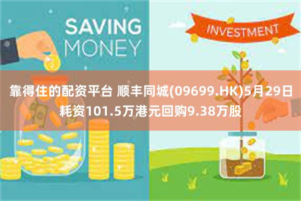 靠得住的配资平台 顺丰同城(09699.HK)5月29日耗资101.5万港元回购9.38万股