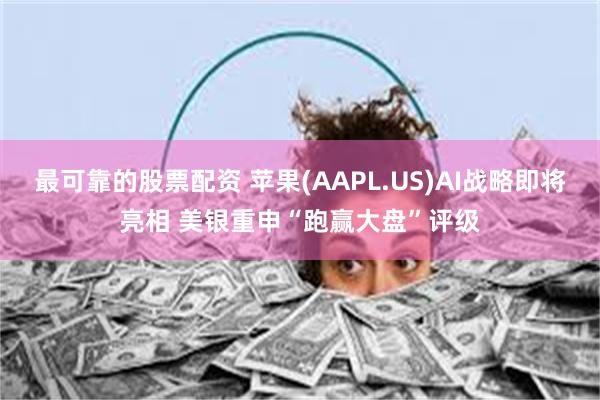 最可靠的股票配资 苹果(AAPL.US)AI战略即将亮相 美银重申“跑赢大盘”评级