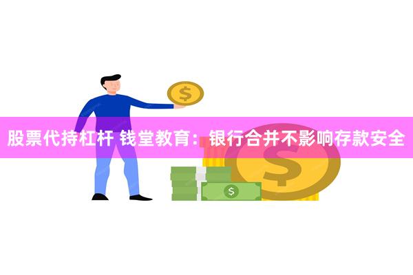 股票代持杠杆 钱堂教育：银行合并不影响存款安全