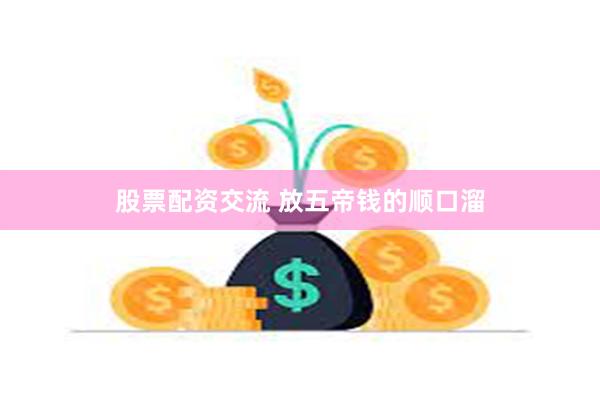 股票配资交流 放五帝钱的顺口溜