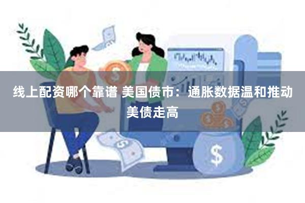 线上配资哪个靠谱 美国债市：通胀数据温和推动美债走高