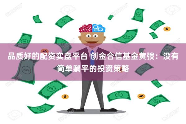 品质好的配资实盘平台 创金合信基金黄弢：没有简单躺平的投资策略