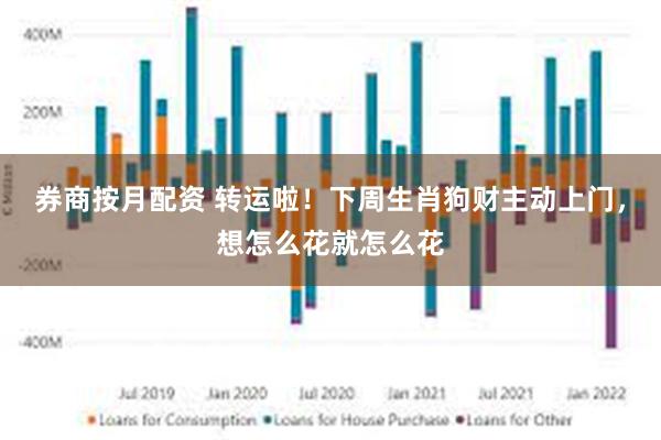 券商按月配资 转运啦！下周生肖狗财主动上门，想怎么花就怎么花