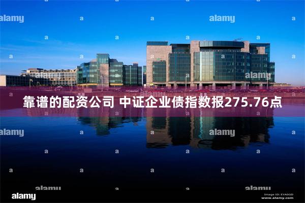 靠谱的配资公司 中证企业债指数报275.76点