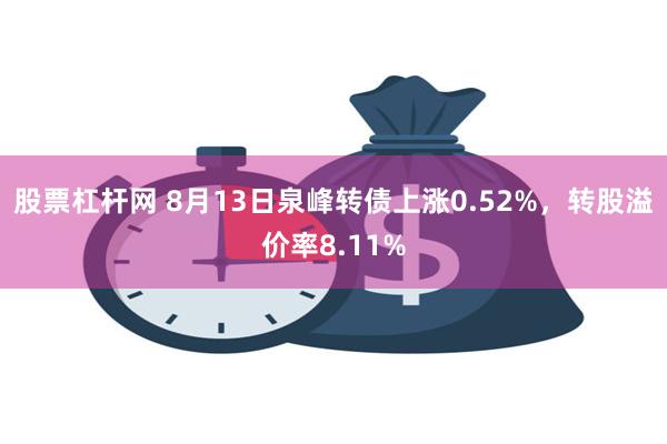 股票杠杆网 8月13日泉峰转债上涨0.52%，转股溢价率8.11%