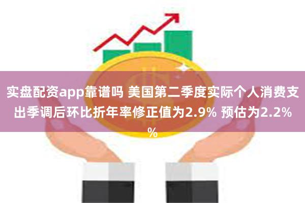 实盘配资app靠谱吗 美国第二季度实际个人消费支出季调后环比折年率修正值为2.9% 预估为2.2%