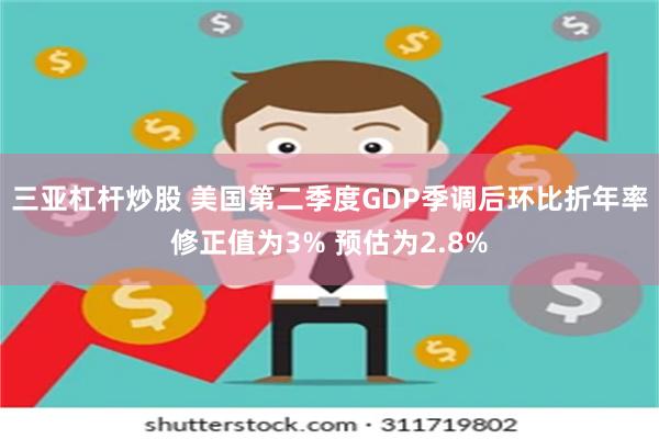 三亚杠杆炒股 美国第二季度GDP季调后环比折年率修正值为3% 预估为2.8%