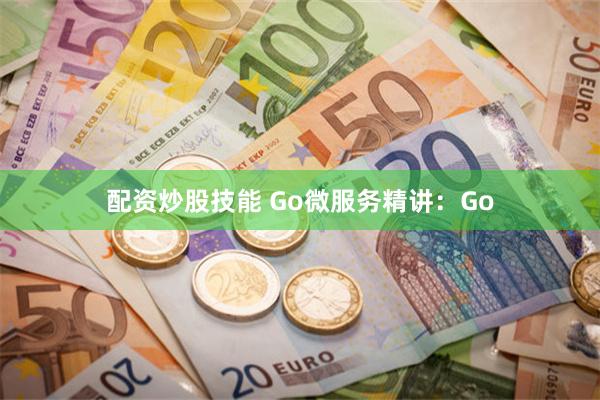 配资炒股技能 Go微服务精讲：Go