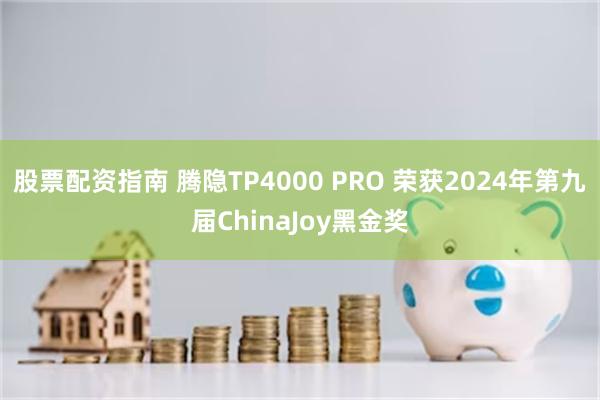 股票配资指南 腾隐TP4000 PRO 荣获2024年第九届ChinaJoy黑金奖