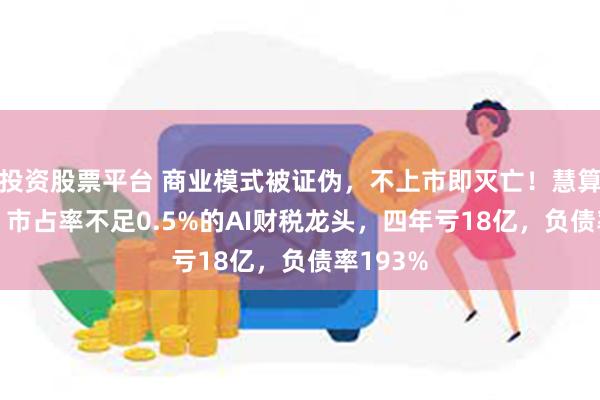 投资股票平台 商业模式被证伪，不上市即灭亡！慧算账IPO：市占率不足0.5%的AI财税龙头，四年亏18亿，负债率193%