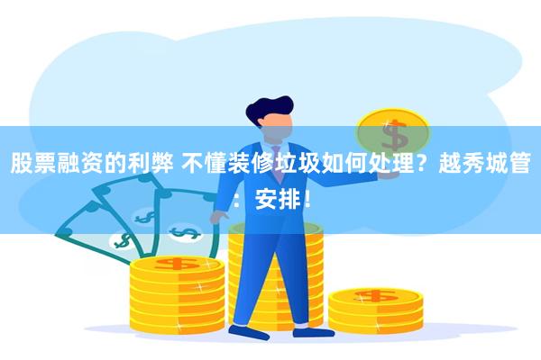 股票融资的利弊 不懂装修垃圾如何处理？越秀城管：安排！