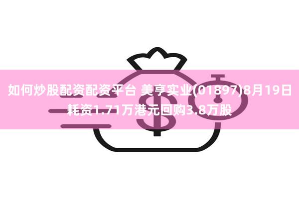 如何炒股配资配资平台 美亨实业(01897)8月19日耗资1.71万港元回购3.8万股