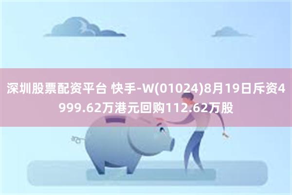 深圳股票配资平台 快手-W(01024)8月19日斥资4999.62万港元回购112.62万股