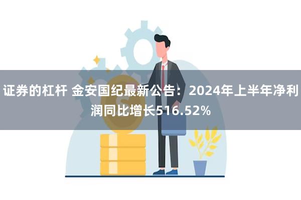 证券的杠杆 金安国纪最新公告：2024年上半年净利润同比增长516.52%