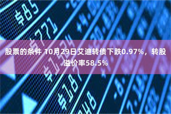 股票的条件 10月29日艾迪转债下跌0.97%，转股溢价率58.5%