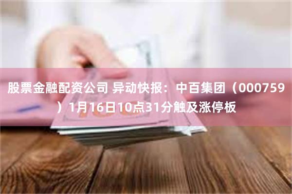 股票金融配资公司 异动快报：中百集团（000759）1月16日10点31分触及涨停板