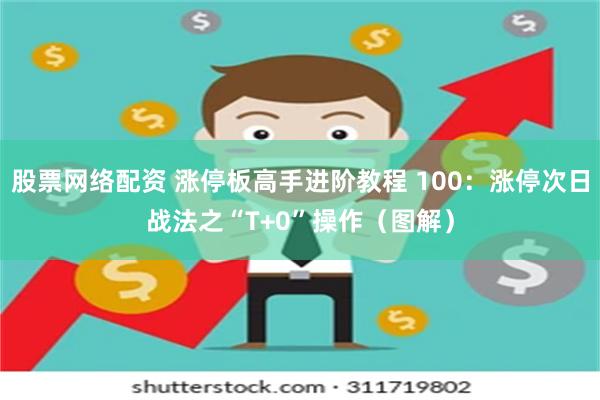 股票网络配资 涨停板高手进阶教程 100：涨停次日战法之“T+0”操作（图解）