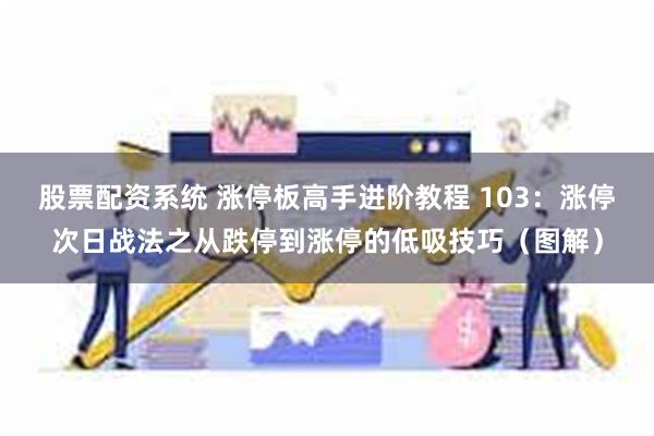 股票配资系统 涨停板高手进阶教程 103：涨停次日战法之从跌停到涨停的低吸技巧（图解）