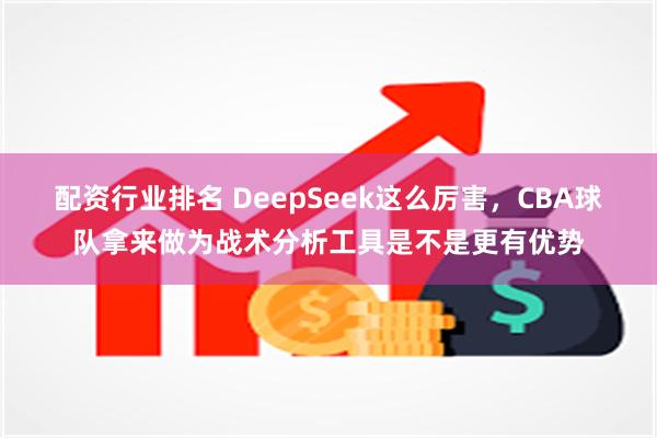 配资行业排名 DeepSeek这么厉害，CBA球队拿来做为战术分析工具是不是更有优势