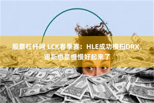 股票杠杆网 LCK春季赛：HLE成功横扫DRX，宙斯也是慢慢好起来了