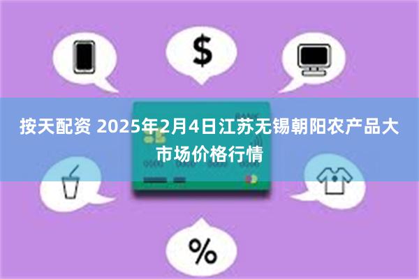 按天配资 2025年2月4日江苏无锡朝阳农产品大市场价格行情