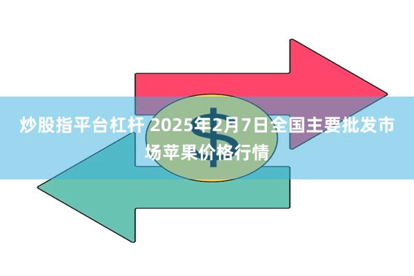 炒股指平台杠杆 2025年2月7日全国主要批发市场苹果价格行情