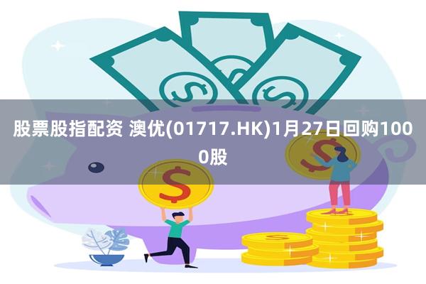 股票股指配资 澳优(01717.HK)1月27日回购1000股